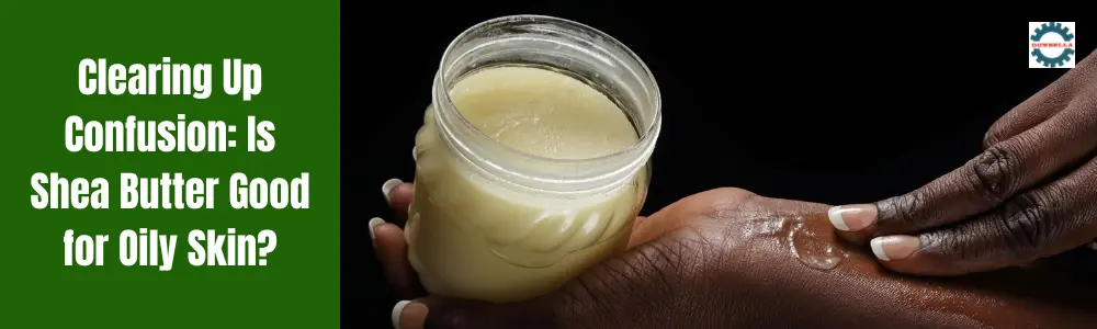 Is Shea Butter Good for Oily Skin